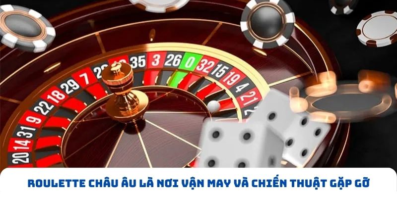 Roulette Châu Âu là nơi vận may và chiến thuật gặp gỡ