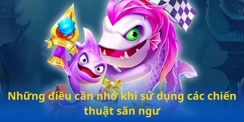 Những điều cần nhớ khi sử dụng các chiến thuật săn ngư Những điều cần nhớ khi sử dụng các chiến thuật săn ngư